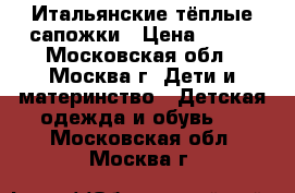Итальянские тёплые сапожки › Цена ­ 500 - Московская обл., Москва г. Дети и материнство » Детская одежда и обувь   . Московская обл.,Москва г.